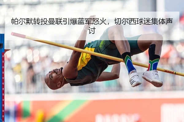 帕尔默转投曼联引爆蓝军怒火，切尔西球迷集体声讨